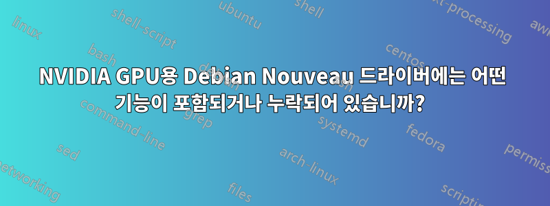 NVIDIA GPU용 Debian Nouveau 드라이버에는 어떤 기능이 포함되거나 누락되어 있습니까? 