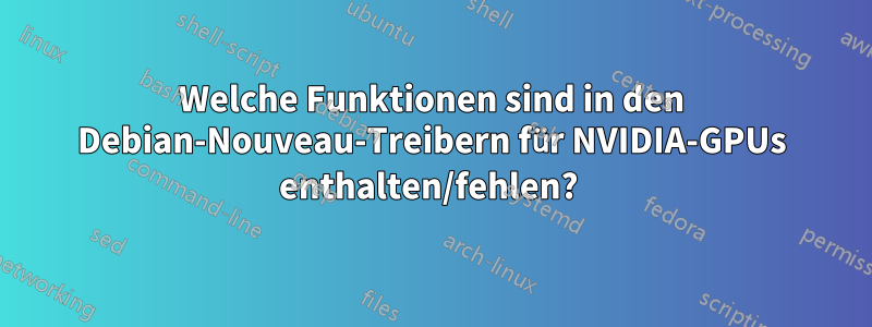 Welche Funktionen sind in den Debian-Nouveau-Treibern für NVIDIA-GPUs enthalten/fehlen? 