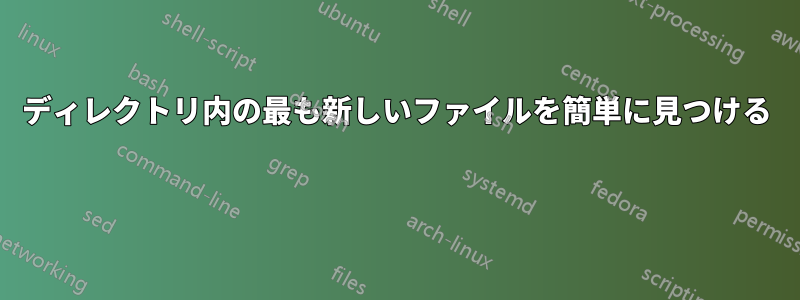 ディレクトリ内の最も新しいファイルを簡単に見つける 