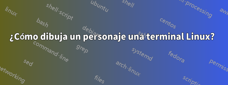 ¿Cómo dibuja un personaje una terminal Linux? 