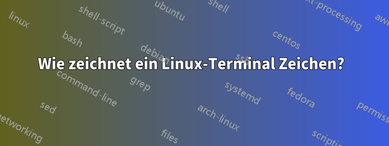 Wie zeichnet ein Linux-Terminal Zeichen? 