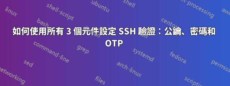 如何使用所有 3 個元件設定 SSH 驗證：公鑰、密碼和 OTP