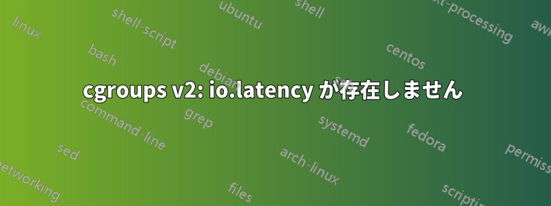 cgroups v2: io.latency が存在しません