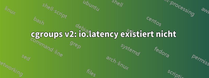 cgroups v2: io.latency existiert nicht