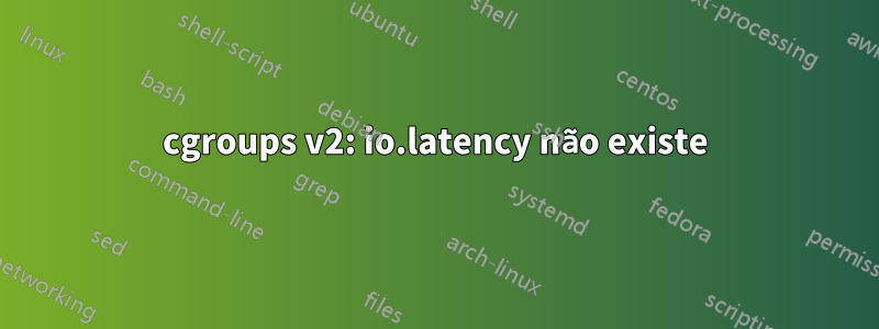 cgroups v2: io.latency não existe