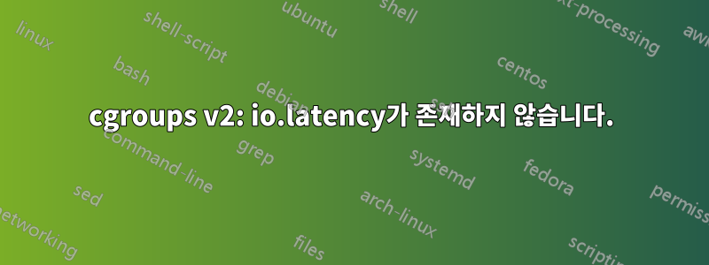 cgroups v2: io.latency가 존재하지 않습니다.