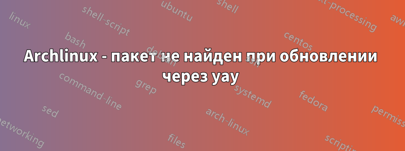 Archlinux - пакет не найден при обновлении через yay