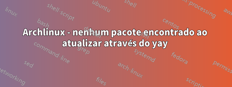 Archlinux - nenhum pacote encontrado ao atualizar através do yay