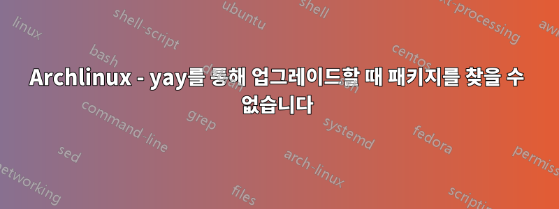 Archlinux - yay를 통해 업그레이드할 때 패키지를 찾을 수 없습니다