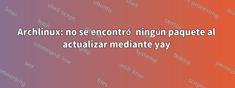 Archlinux: no se encontró ningún paquete al actualizar mediante yay