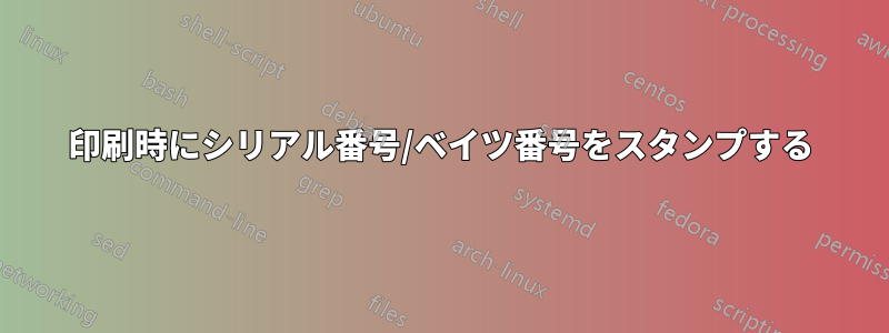 印刷時にシリアル番号/ベイツ番号をスタンプする