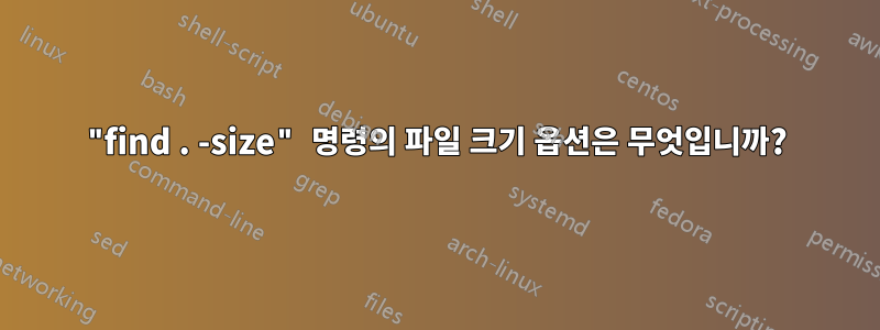 "find . -size" 명령의 파일 크기 옵션은 무엇입니까?