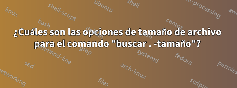 ¿Cuáles son las opciones de tamaño de archivo para el comando "buscar . -tamaño"?