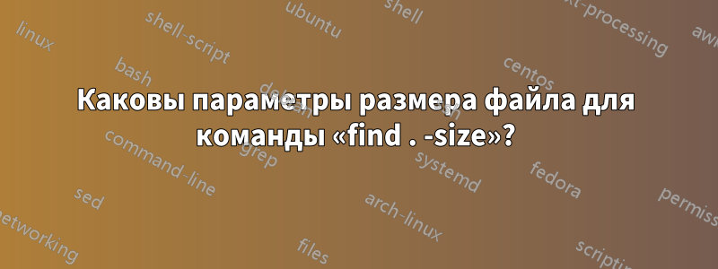 Каковы параметры размера файла для команды «find . -size»?