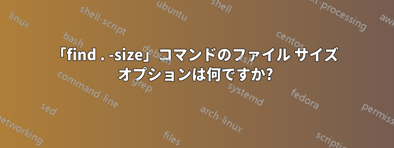 「find . -size」コマンドのファイル サイズ オプションは何ですか?