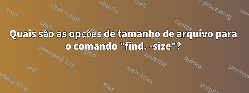 Quais são as opções de tamanho de arquivo para o comando "find. -size"?