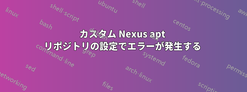 カスタム Nexus apt リポジトリの設定でエラーが発生する