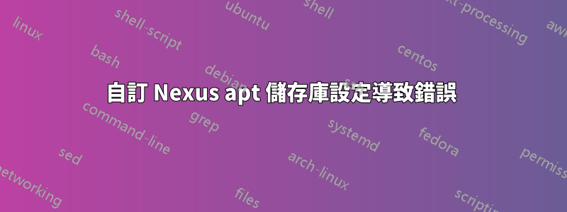 自訂 Nexus apt 儲存庫設定導致錯誤