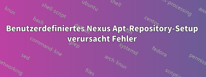 Benutzerdefiniertes Nexus Apt-Repository-Setup verursacht Fehler