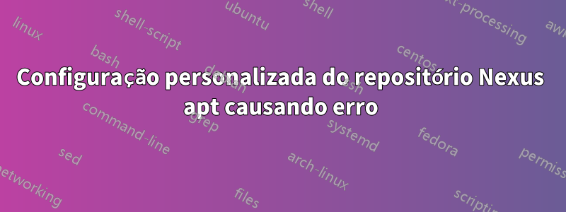 Configuração personalizada do repositório Nexus apt causando erro