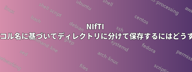 NIfTI イメージをプロトコル名に基づいてディレクトリに分けて保存するにはどうすればよいですか?