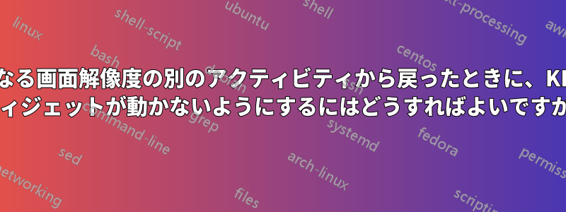 異なる画面解像度の別のアクティビティから戻ったときに、KDE ​​ウィジェットが動かないようにするにはどうすればよいですか?