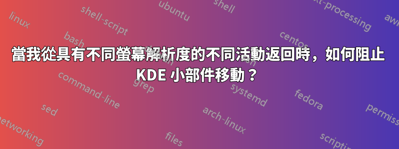 當我從具有不同螢幕解析度的不同活動返回時，如何阻止 KDE 小部件移動？