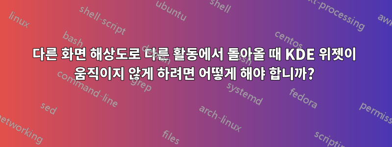 다른 화면 해상도로 다른 활동에서 돌아올 때 KDE 위젯이 움직이지 않게 하려면 어떻게 해야 합니까?