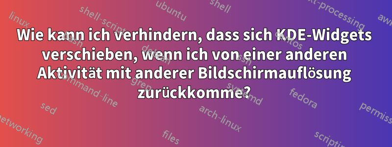 Wie kann ich verhindern, dass sich KDE-Widgets verschieben, wenn ich von einer anderen Aktivität mit anderer Bildschirmauflösung zurückkomme?