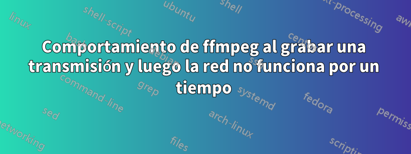 Comportamiento de ffmpeg al grabar una transmisión y luego la red no funciona por un tiempo