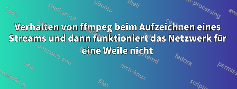 Verhalten von ffmpeg beim Aufzeichnen eines Streams und dann funktioniert das Netzwerk für eine Weile nicht