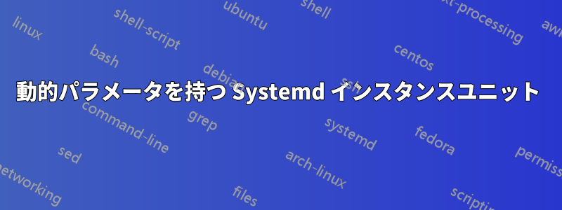 動的パラメータを持つ Systemd インスタンスユニット