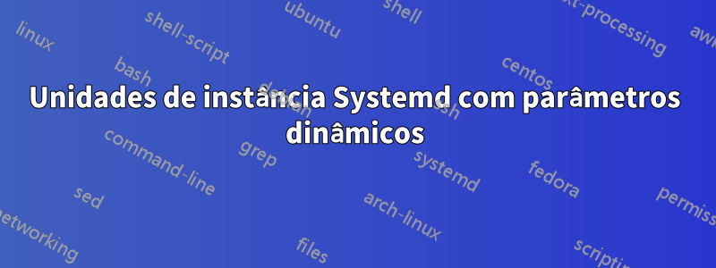 Unidades de instância Systemd com parâmetros dinâmicos