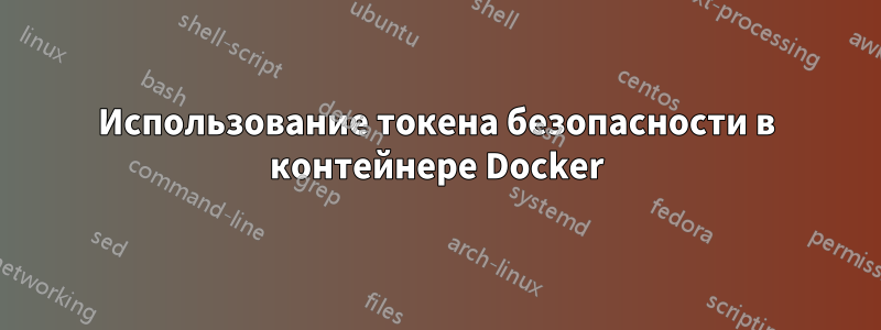 Использование токена безопасности в контейнере Docker