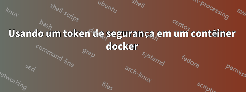 Usando um token de segurança em um contêiner docker