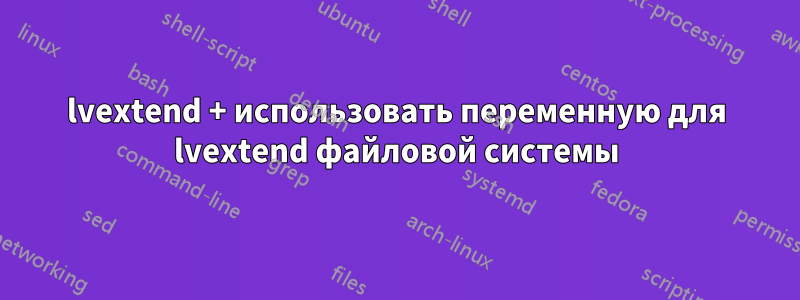 lvextend + использовать переменную для lvextend файловой системы