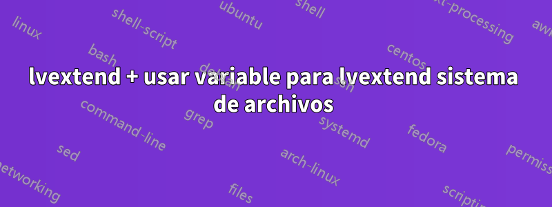 lvextend + usar variable para lvextend sistema de archivos