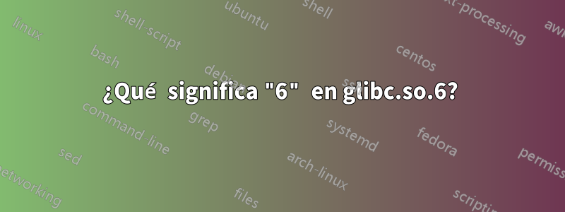 ¿Qué significa "6" en glibc.so.6?