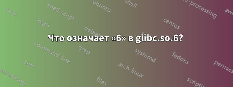 Что означает «6» в glibc.so.6?