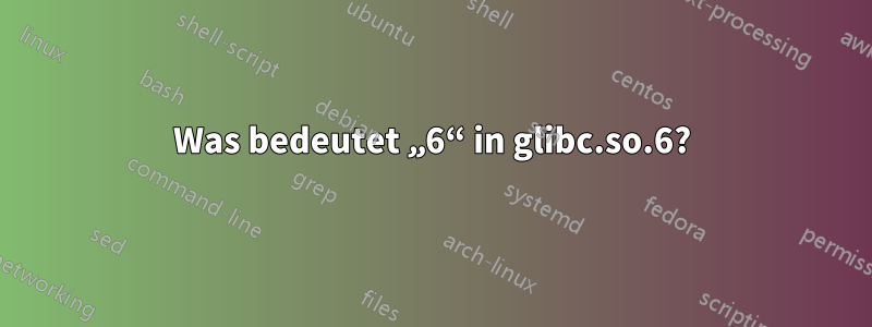 Was bedeutet „6“ in glibc.so.6?