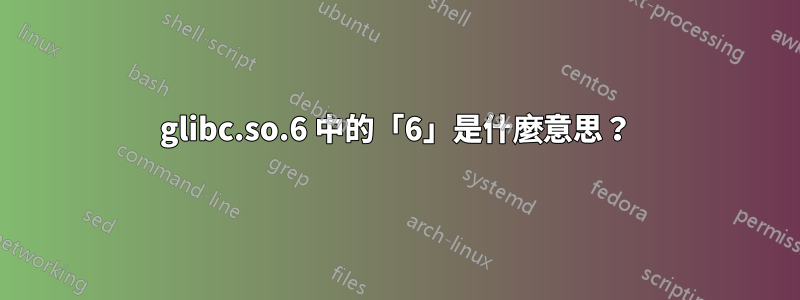 glibc.so.6 中的「6」是什麼意思？