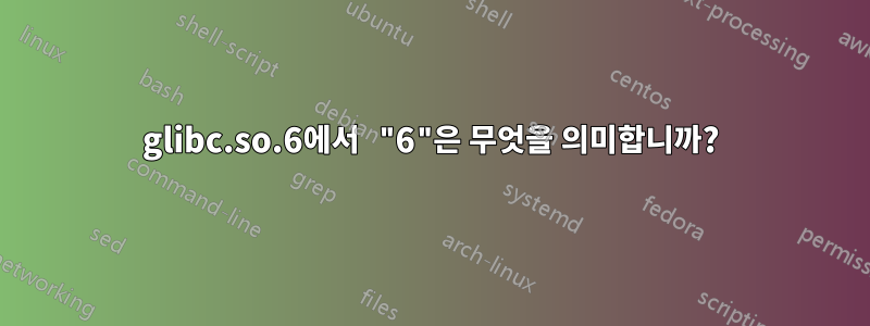 glibc.so.6에서 "6"은 무엇을 의미합니까?