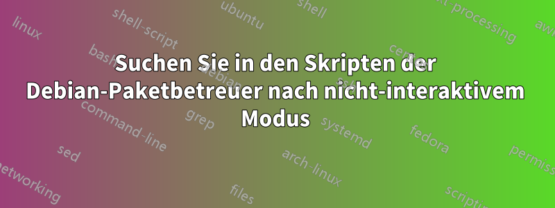 Suchen Sie in den Skripten der Debian-Paketbetreuer nach nicht-interaktivem Modus