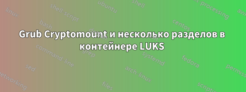 Grub Cryptomount и несколько разделов в контейнере LUKS