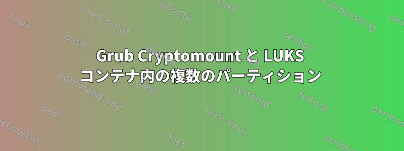 Grub Cryptomount と LUKS コンテナ内の複数のパーティション