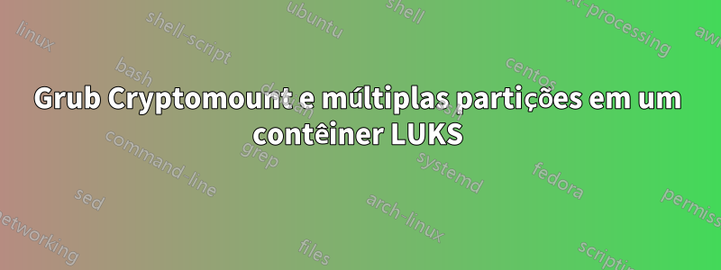 Grub Cryptomount e múltiplas partições em um contêiner LUKS