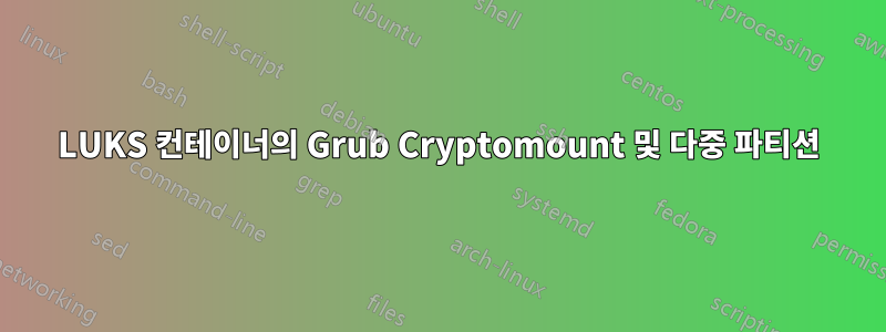 LUKS 컨테이너의 Grub Cryptomount 및 다중 파티션