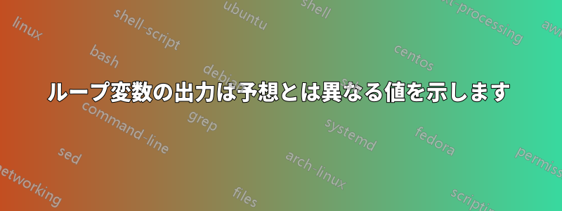 ループ変数の出力は予想とは異なる値を示します