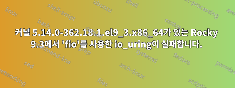 커널 5.14.0-362.18.1.el9_3.x86_64가 있는 Rocky 9.3에서 'fio'를 사용한 io_uring이 실패합니다.