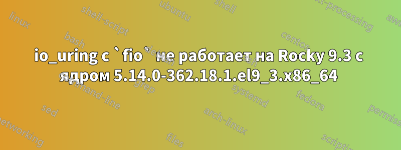 io_uring с `fio` не работает на Rocky 9.3 с ядром 5.14.0-362.18.1.el9_3.x86_64